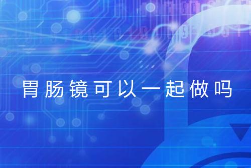 胃肠镜可以一起做吗