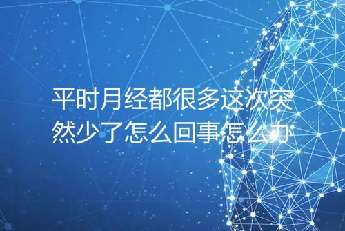 平时月经都很多这次突然少了怎么回事怎么办