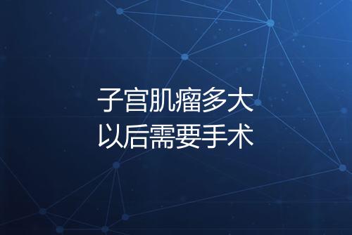 子宫肌瘤多大以后需要手术