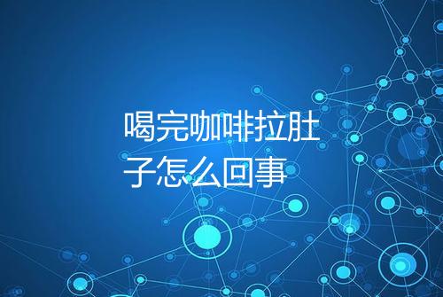 喝完咖啡拉肚子怎么回事