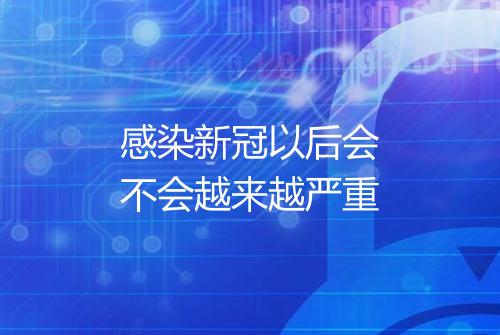 感染新冠以后会不会越来越严重