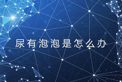尿有泡泡是怎么办