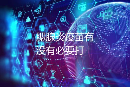 腮腺炎疫苗有没有必要打