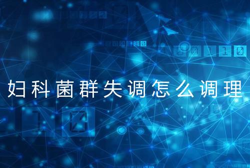 妇科菌群失调怎么调理