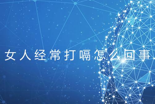 女人经常打嗝怎么回事