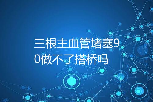 三根主血管堵塞90做不了搭桥吗