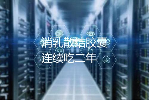 消乳散结胶囊连续吃二年
