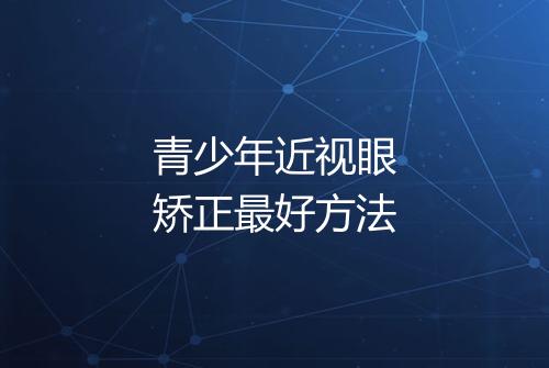 青少年近视眼矫正最好方法