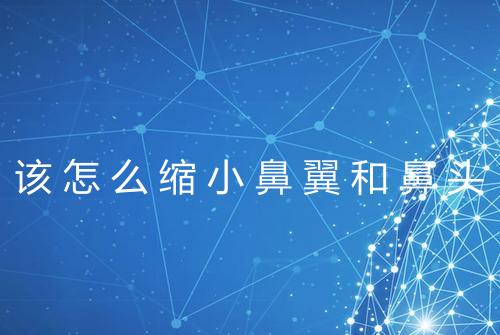 该怎么缩小鼻翼和鼻头