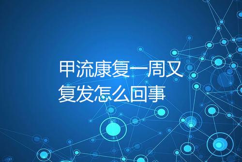 甲流康复一周又复发怎么回事