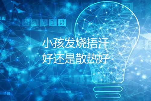 小孩发烧捂汗好还是散热好