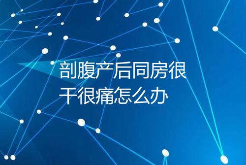 剖腹产后同房很干很痛怎么办