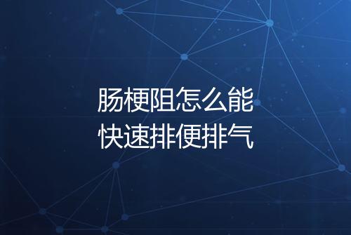 肠梗阻怎么能快速排便排气
