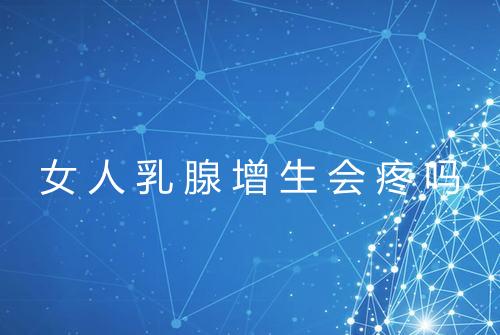 女人乳腺增生会疼吗