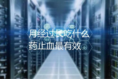 月经过长吃什么药止血最有效
