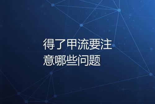 得了甲流要注意哪些问题