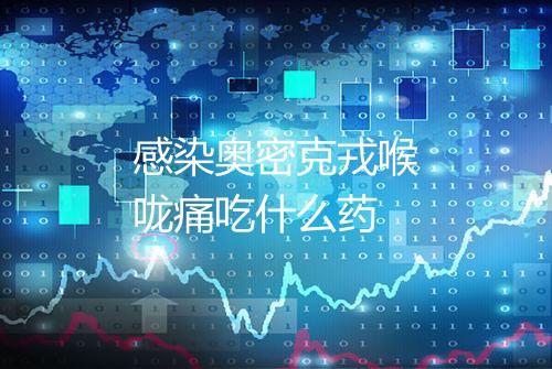 感染奥密克戎喉咙痛吃什么药