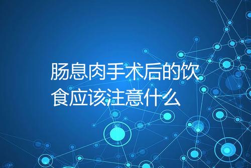 肠息肉手术后的饮食应该注意什么