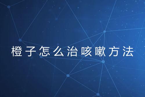 橙子怎么治咳嗽方法