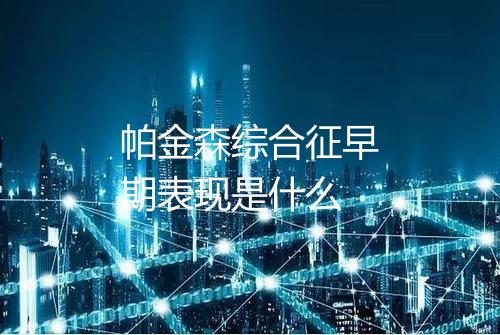 帕金森综合征早期表现是什么
