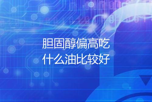 胆固醇偏高吃什么油比较好