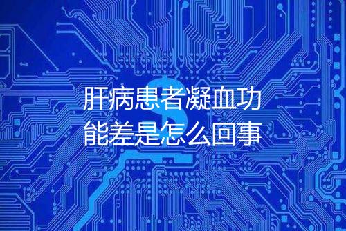 肝病患者凝血功能差是怎么回事