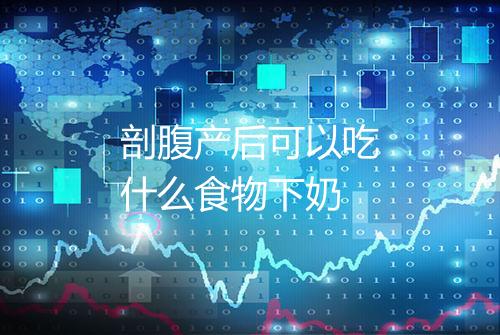 剖腹产后可以吃什么食物下奶