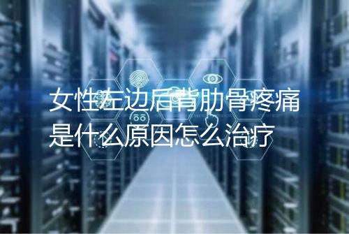 女性左边后背肋骨疼痛是什么原因怎么治疗