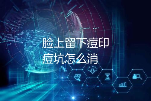 脸上留下痘印痘坑怎么消