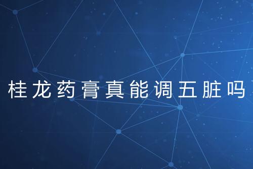 桂龙药膏真能调五脏吗