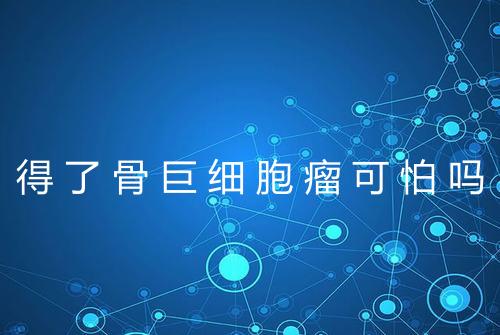 得了骨巨细胞瘤可怕吗