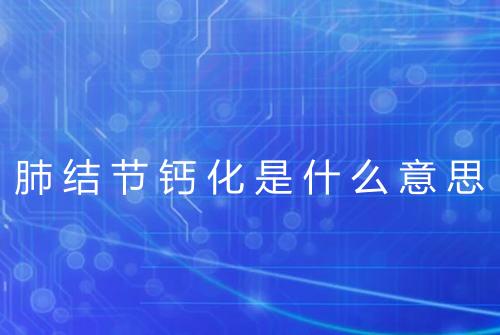 肺结节钙化是什么意思