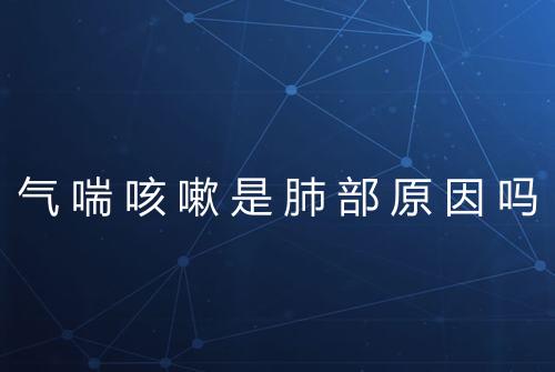 气喘咳嗽是肺部原因吗