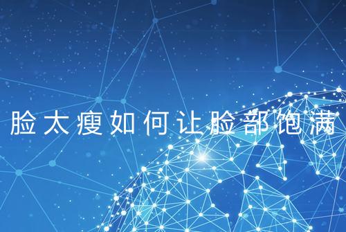 脸太瘦如何让脸部饱满
