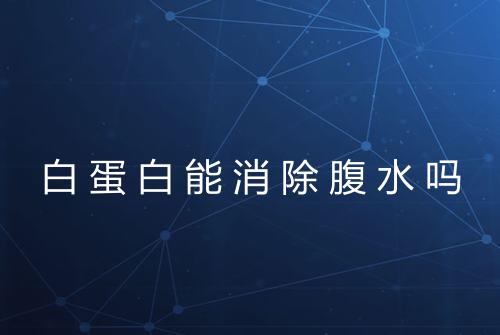 白蛋白能消除腹水吗