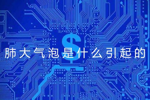 肺大气泡是什么引起的