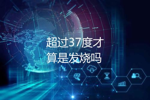 超过37度才算是发烧吗