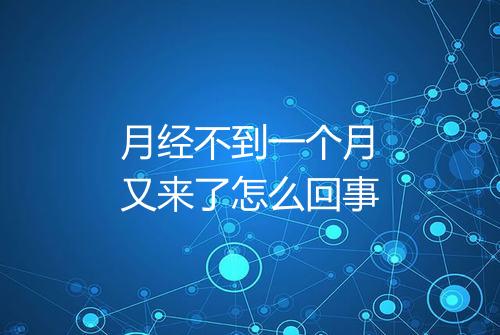 月经不到一个月又来了怎么回事