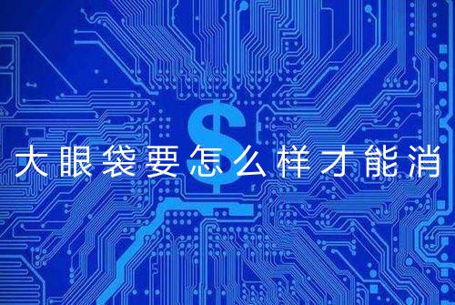 大眼袋要怎么样才能消