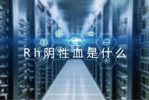 Rh阴性血是什么