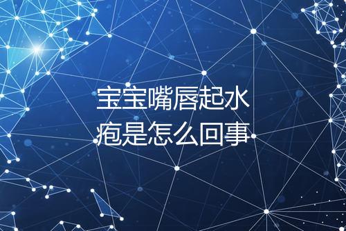 宝宝嘴唇起水疱是怎么回事
