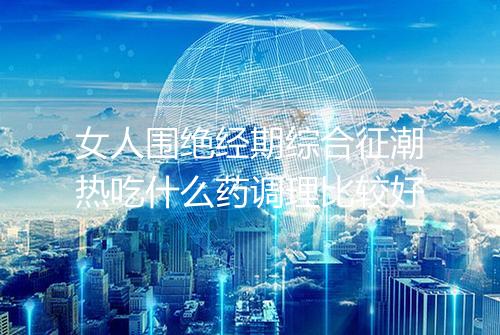 女人围绝经期综合征潮热吃什么药调理比较好