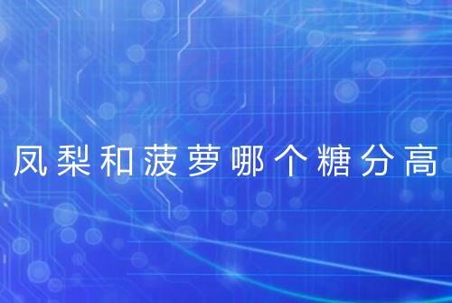 凤梨和菠萝哪个糖分高