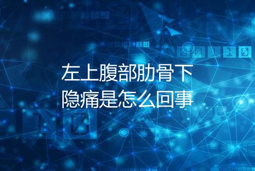左上腹部肋骨下隐痛是怎么回事