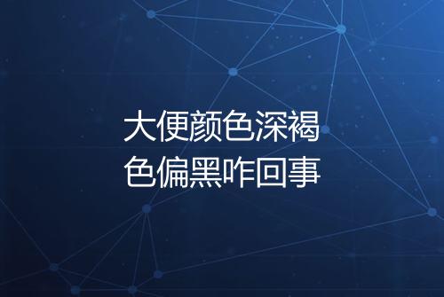 大便颜色深褐色偏黑咋回事