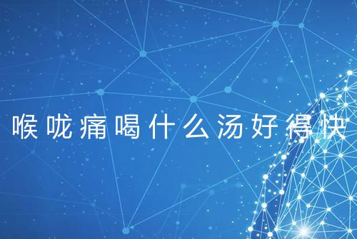 喉咙痛喝什么汤好得快