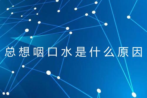 总想咽口水是什么原因