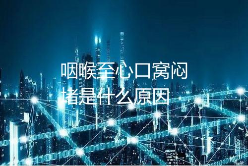 咽喉至心口窝闷堵是什么原因