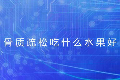 骨质疏松吃什么水果好