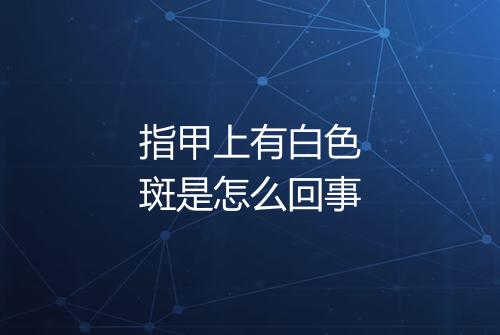 指甲上有白色斑是怎么回事